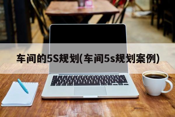 车间的5S规划(车间5s规划案例)